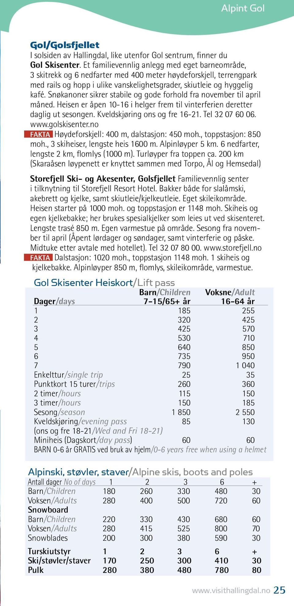 Snøkanoner sikrer stabile og gode forhold fra november til april måned. Heisen er åpen 10-16 i helger frem til vinterferien deretter daglig ut sesongen. Kveldskjøring ons og fre 16-21.