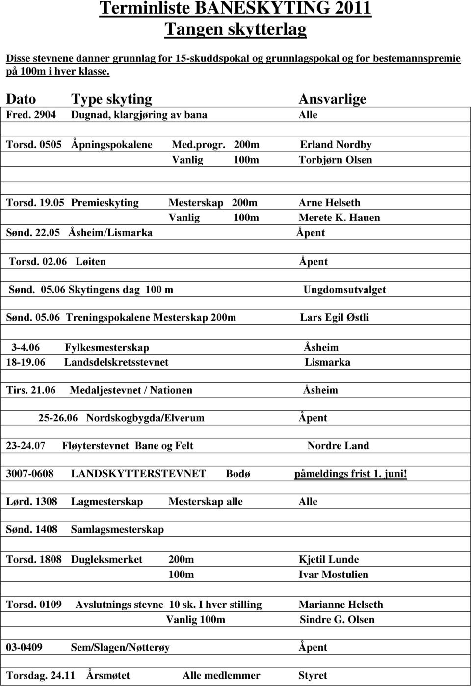 Hauen Sønd. 22.05 Åsheim/Lismarka Åpent Torsd. 02.06 Løiten Sønd. 05.06 Skytingens dag 100 m Sønd. 05.06 Treningspokalene Mesterskap 200m Åpent Ungdomsutvalget Lars Egil Østli 3-4.