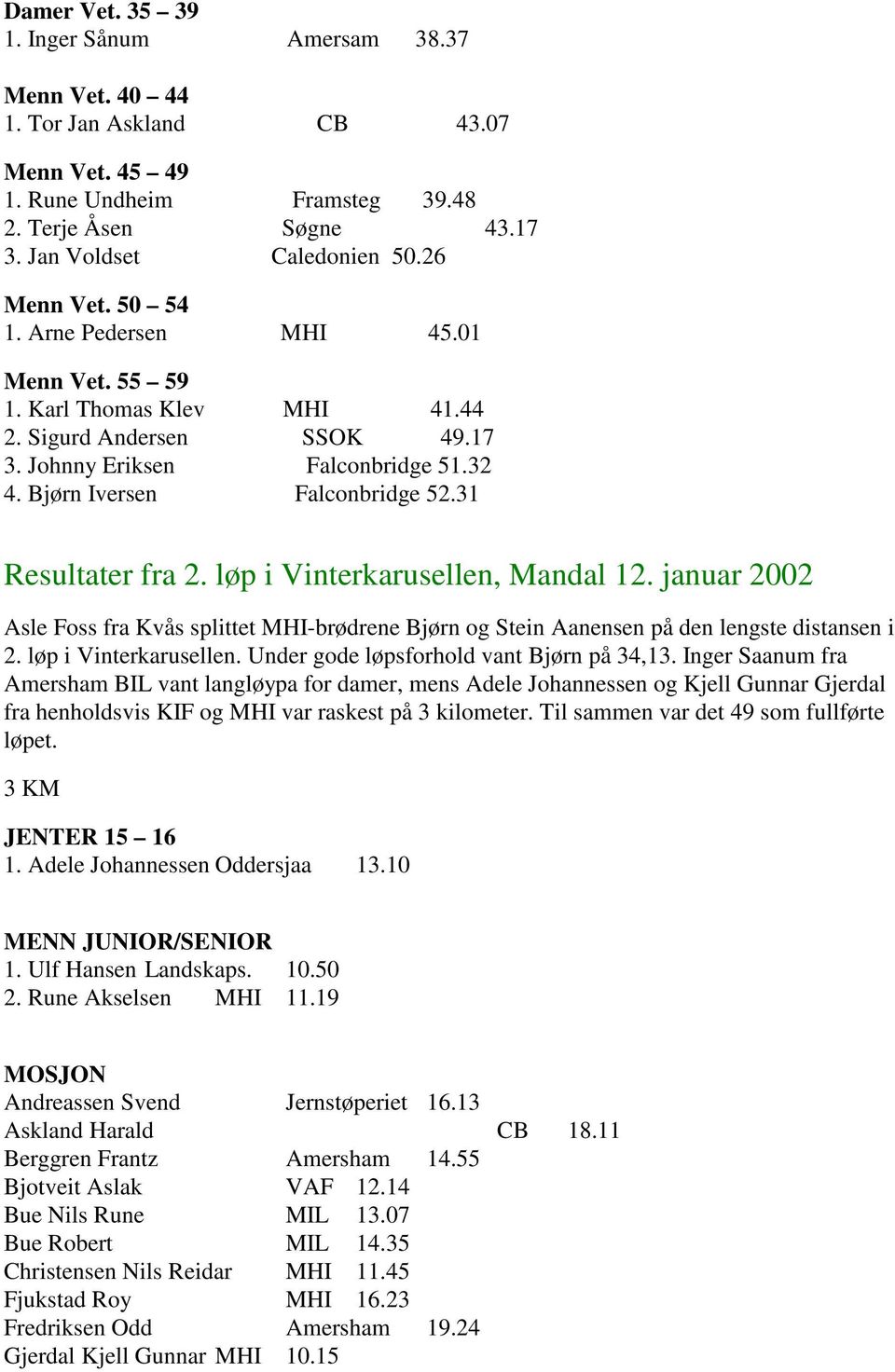 31 Resultater fra 2. løp i Vinterkarusellen, Mandal 12. januar 2002 Asle Foss fra Kvås splittet MHI-brødrene Bjørn og Stein Aanensen på den lengste distansen i 2. løp i Vinterkarusellen. Under gode løpsforhold vant Bjørn på 34,13.