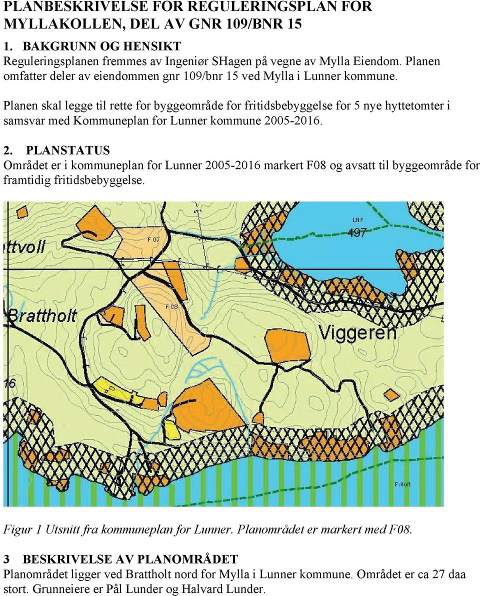 Planen skal legge til rette for byggeområde for fritidsbebyggelse for 5 nye hyttetomter i samsvar med Kommuneplan for Lunner kommune 20