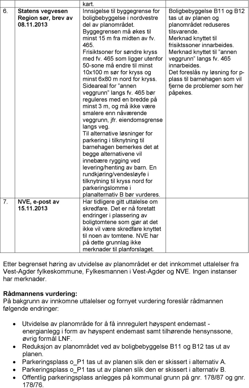 465 som ligger utenfor 50-sone må endre til minst 10x100 m sør for kryss og minst 6x80 m nord for kryss. Sideareal for annen veggrunn langs fv.