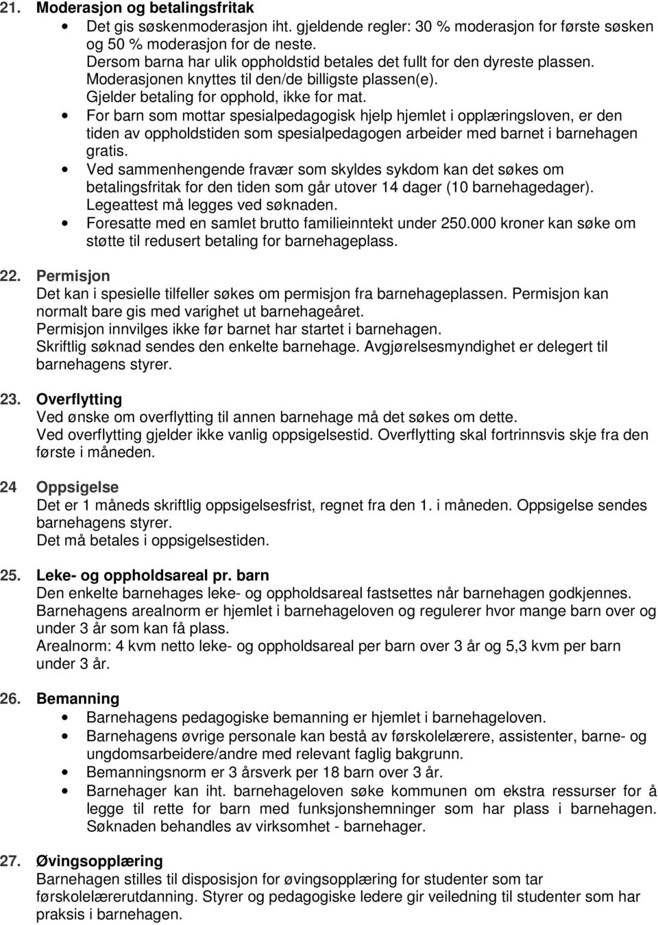 For barn som mottar spesialpedagogisk hjelp hjemlet i opplæringsloven, er den tiden av oppholdstiden som spesialpedagogen arbeider med barnet i barnehagen gratis.