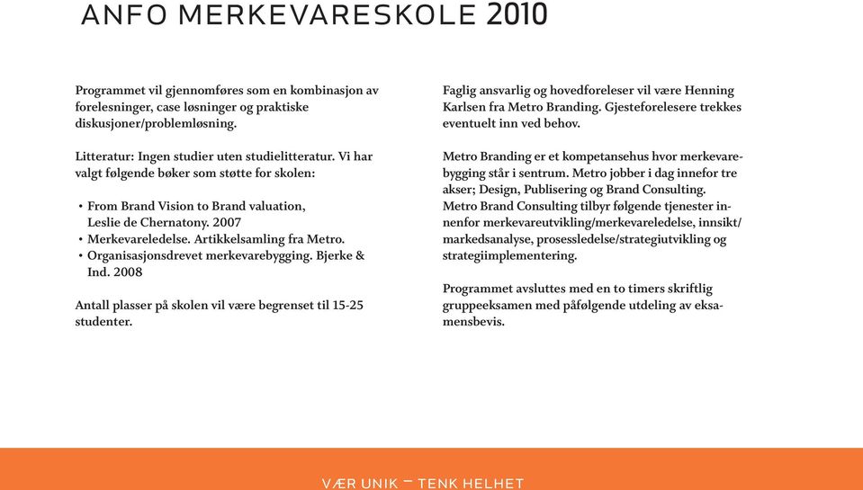 Bjerke & Ind. 2008 Antall plasser på skolen vil være begrenset til 15-25 studenter. Faglig ansvarlig og hovedforeleser vil være Henning Karlsen fra Metro Branding.