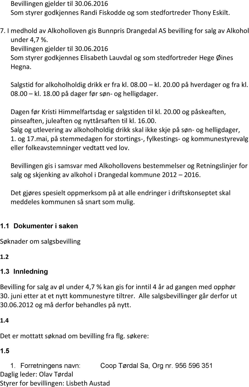 Salgstid for alkoholholdig drikk er fra kl. 08.00 kl. 20.00 på hverdager og fra kl. 08.00 kl. 18.00 på dager før søn- og helligdager. Dagen før Kristi Himmelfartsdag er salgstiden til kl. 20.00 og påskeaften, pinseaften, juleaften og nyttårsaften til kl.