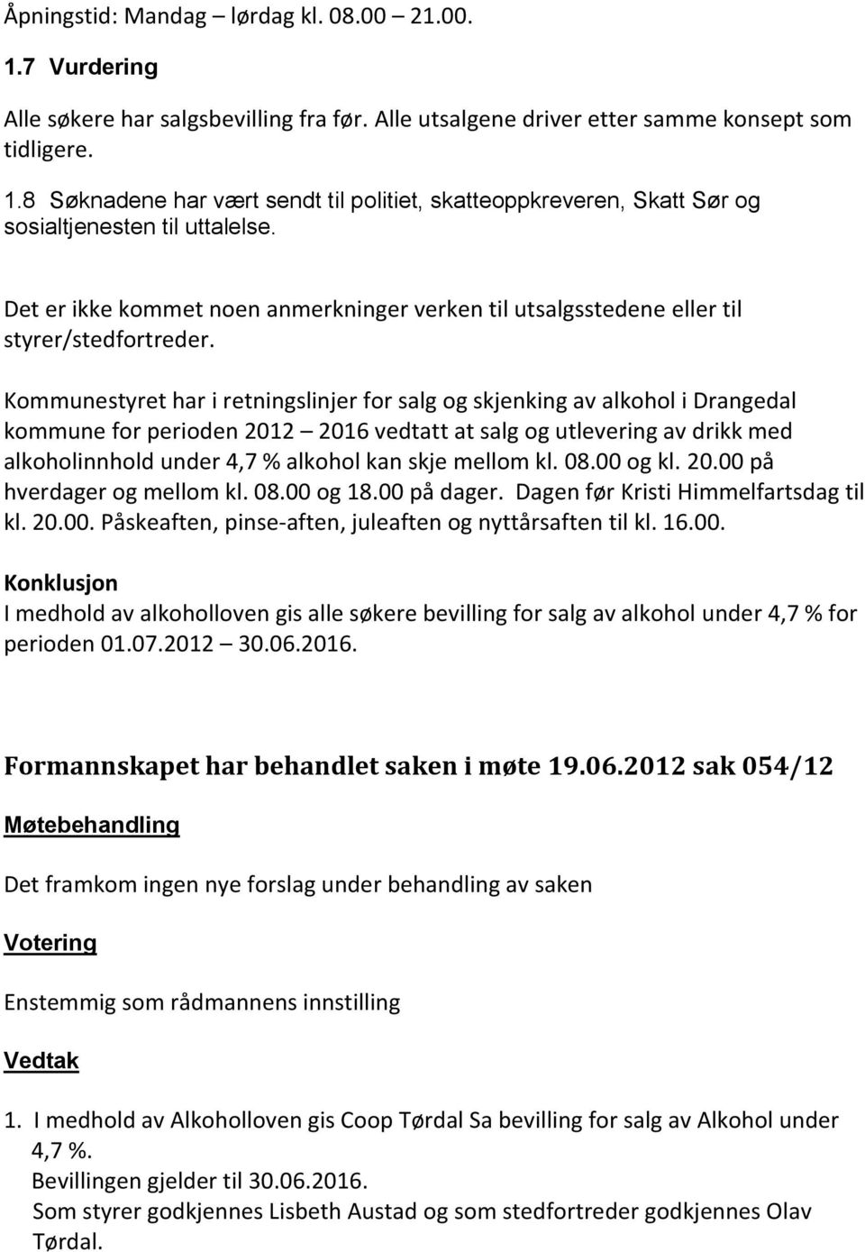 Kommunestyret har i retningslinjer for salg og skjenking av alkohol i Drangedal kommune for perioden 2012 2016 vedtatt at salg og utlevering av drikk med alkoholinnhold under 4,7 % alkohol kan skje