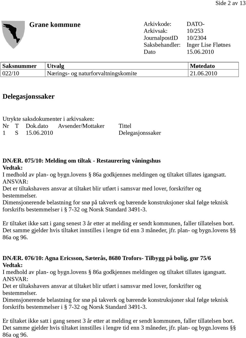 075/10: Melding om tiltak - Restaurering våningshus I medhold av plan- og bygn.lovens 86a godkjennes meldingen og tiltaket tillates igangsatt.