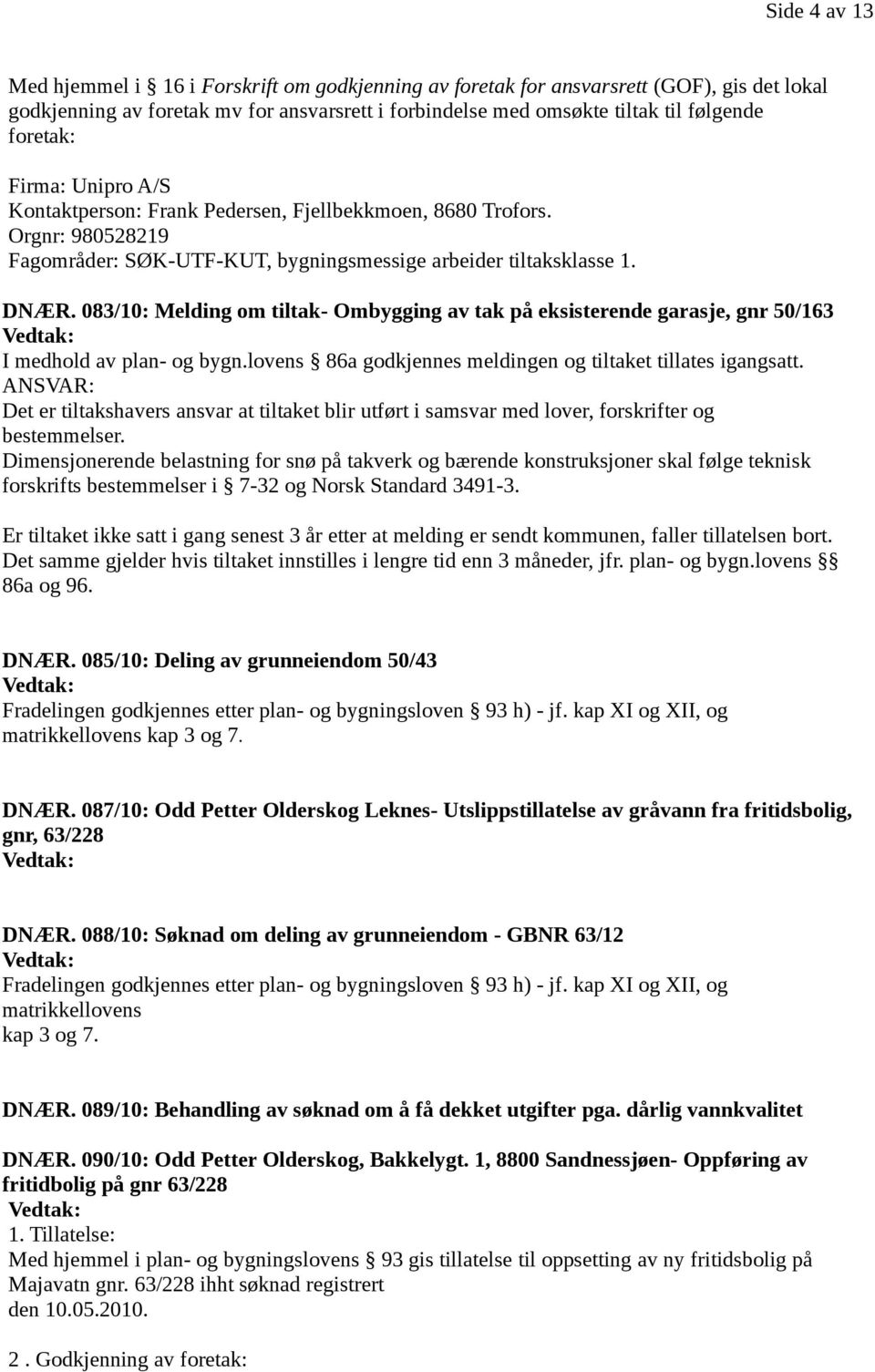 083/10: Melding om tiltak- Ombygging av tak på eksisterende garasje, gnr 50/163 I medhold av plan- og bygn.lovens 86a godkjennes meldingen og tiltaket tillates igangsatt.