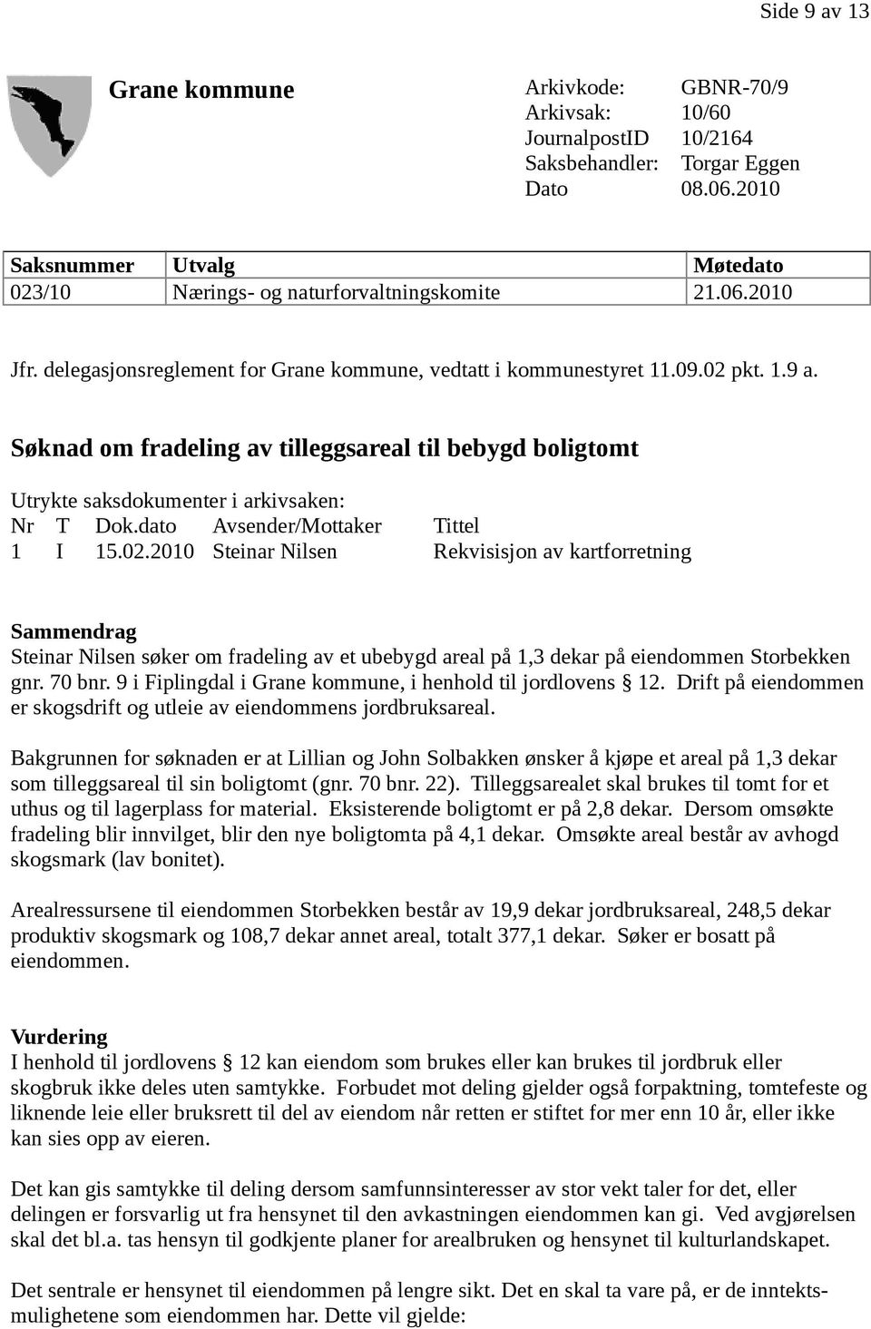 Søknad om fradeling av tilleggsareal til bebygd boligtomt Utrykte saksdokumenter i arkivsaken: Nr T Dok.dato Avsender/Mottaker Tittel 1 I 15.02.