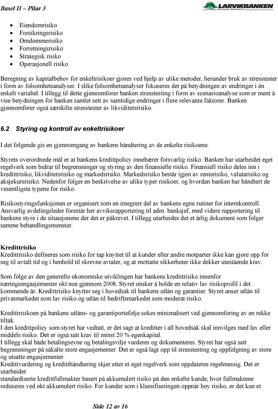 I tillegg til dette gjennomfører banken stresstesting i form av scenarioanalyse som er ment å vise betydningen for banken samlet sett av samtidige endringer i flere relevante faktorer.