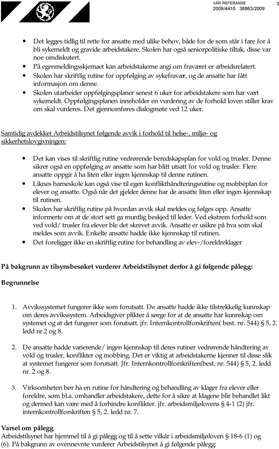 Skolen har skriftlig rutine for oppfølging av sykefravær, og de ansatte har fått informasjon om denne. Skolen utarbeider oppfølgingsplaner senest 6 uker for arbeidstakere som har vært sykemeldt.