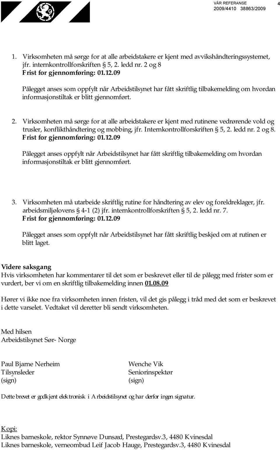 Virksomheten må sørge for at alle arbeidstakere er kjent med rutinene vedrørende vold og trusler, konflikthåndtering og mobbing, jfr. Internkontrollforskriften 5, 2. ledd nr. 2 og 8.