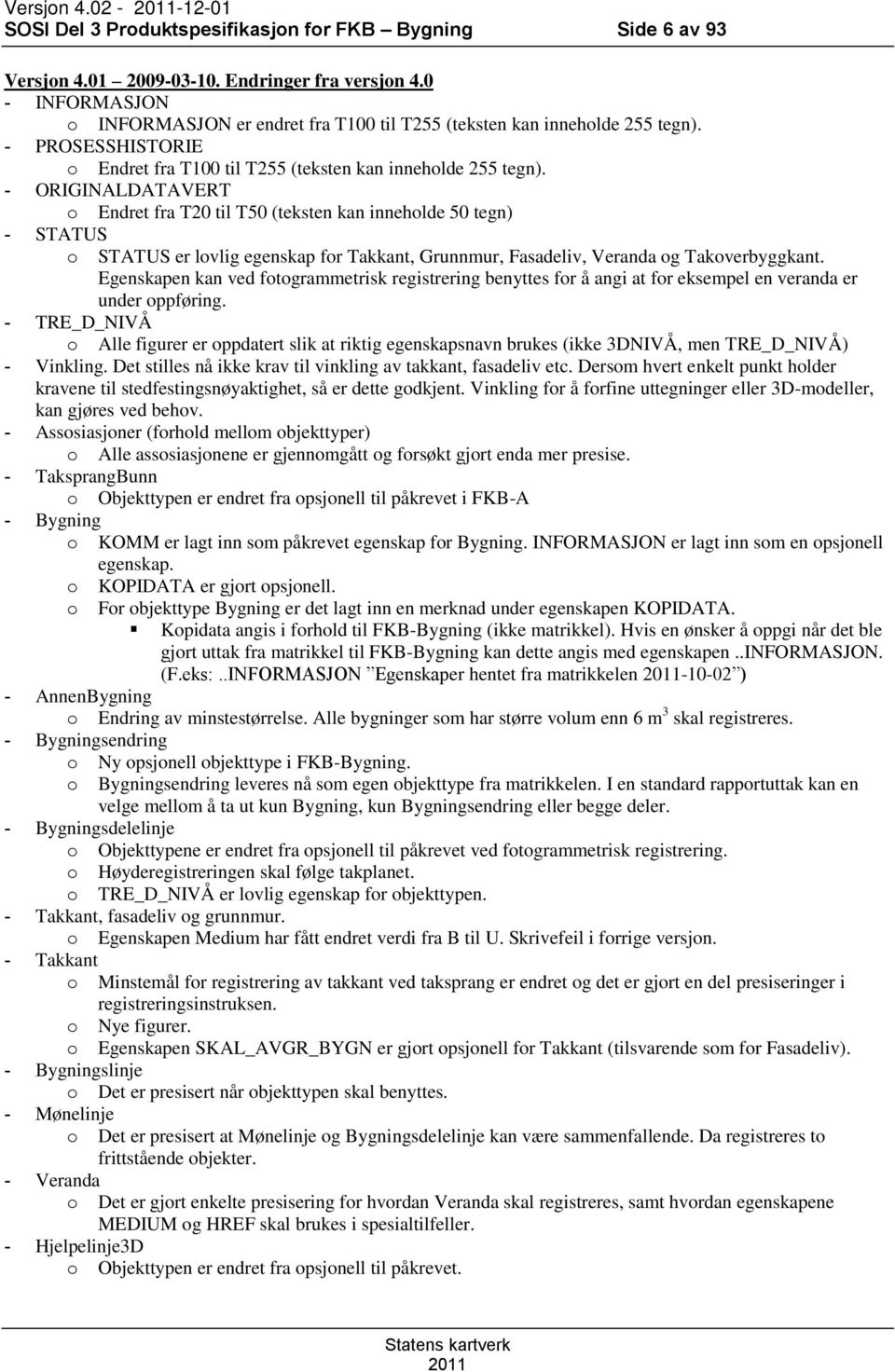 - ORIGINALDATAVERT o Endret fra T20 til T50 (teksten kan inneholde 50 tegn) - STATUS o STATUS er lovlig egenskap for Takkant, Grunnmur, Fasadeliv, Veranda og Takoverbyggkant.