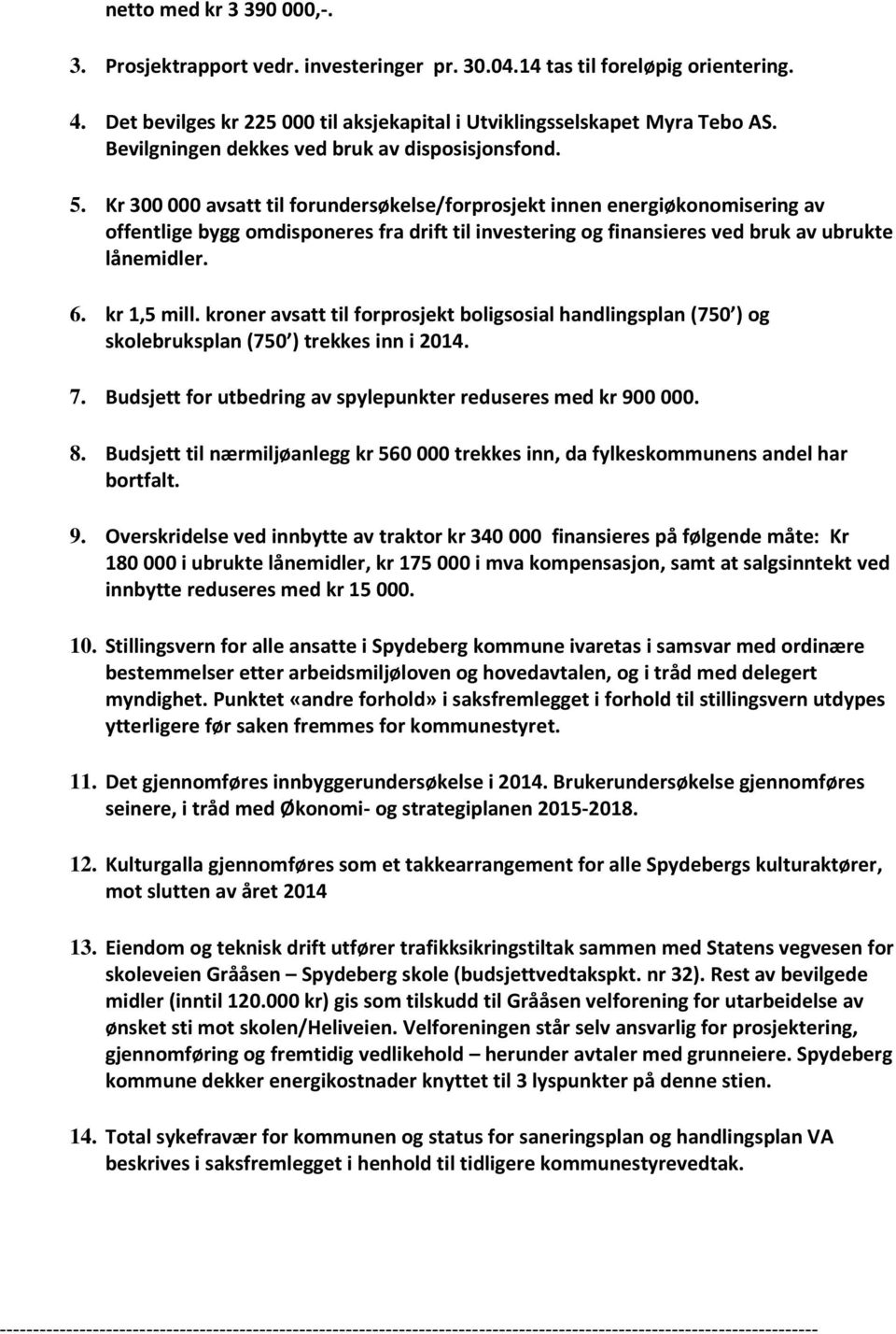 Kr 300 000 avsatt til forundersøkelse/forprosjekt innen energiøkonomisering av offentlige bygg omdisponeres fra drift til investering og finansieres ved bruk av ubrukte lånemidler. 6. kr 1,5 mill.