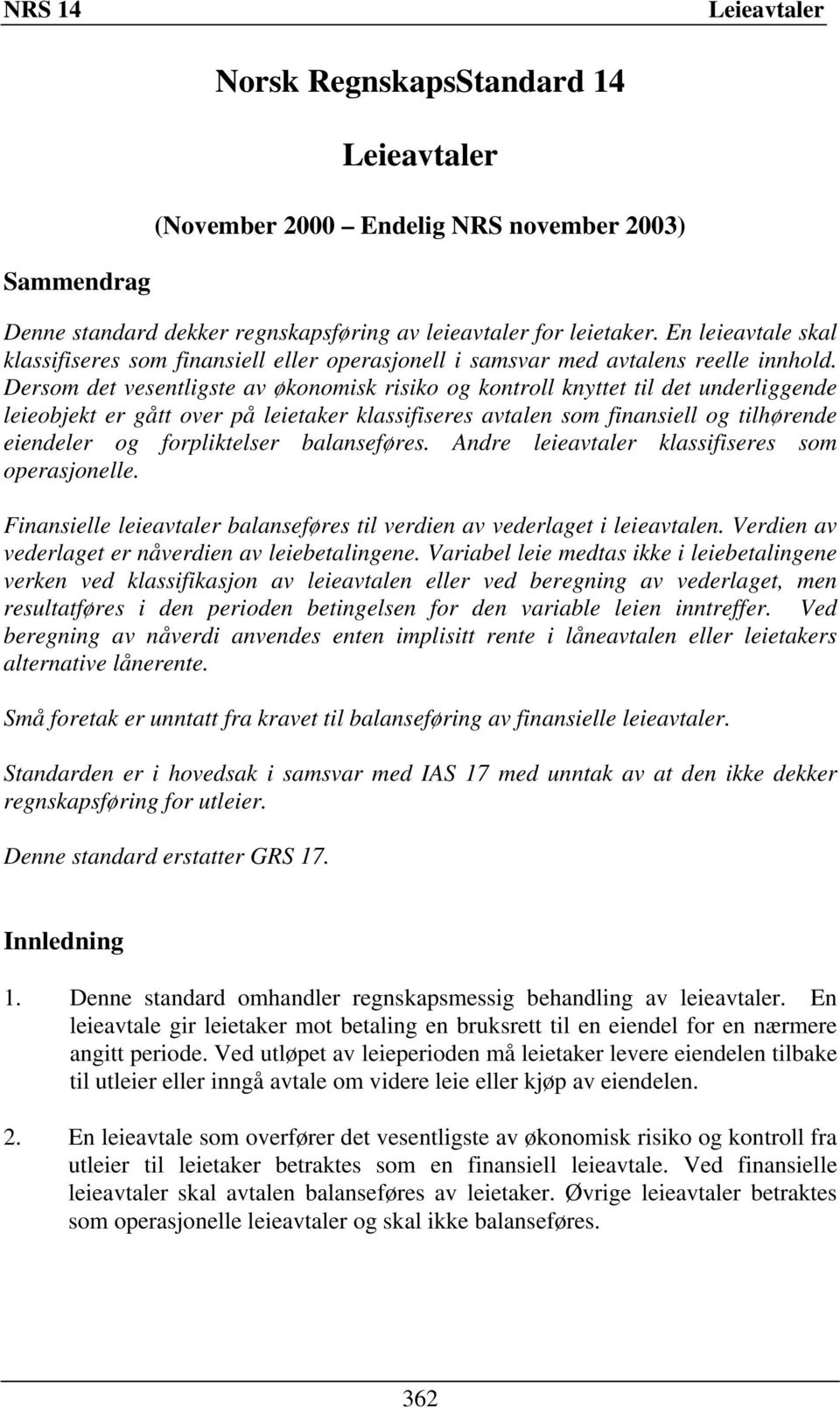 Dersom det vesentligste av økonomisk risiko og kontroll knyttet til det underliggende leieobjekt er gått over på leietaker klassifiseres avtalen som finansiell og tilhørende eiendeler og