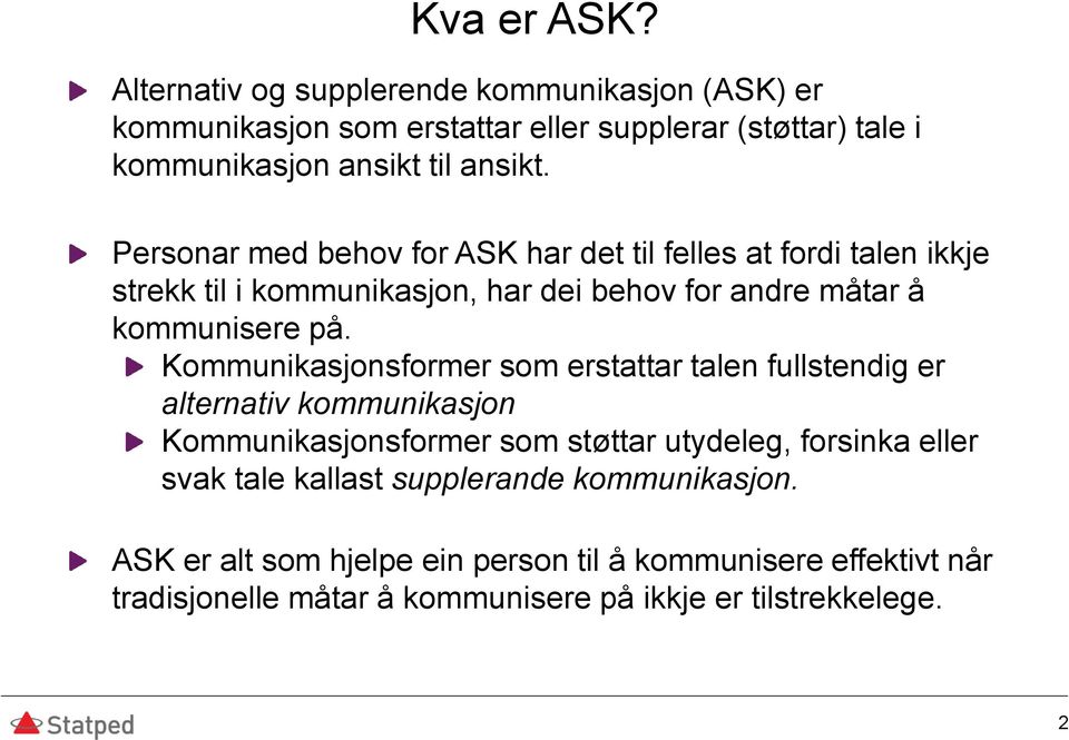 Personar med behov for ASK har det til felles at fordi talen ikkje strekk til i kommunikasjon, har dei behov for andre måtar å kommunisere på.