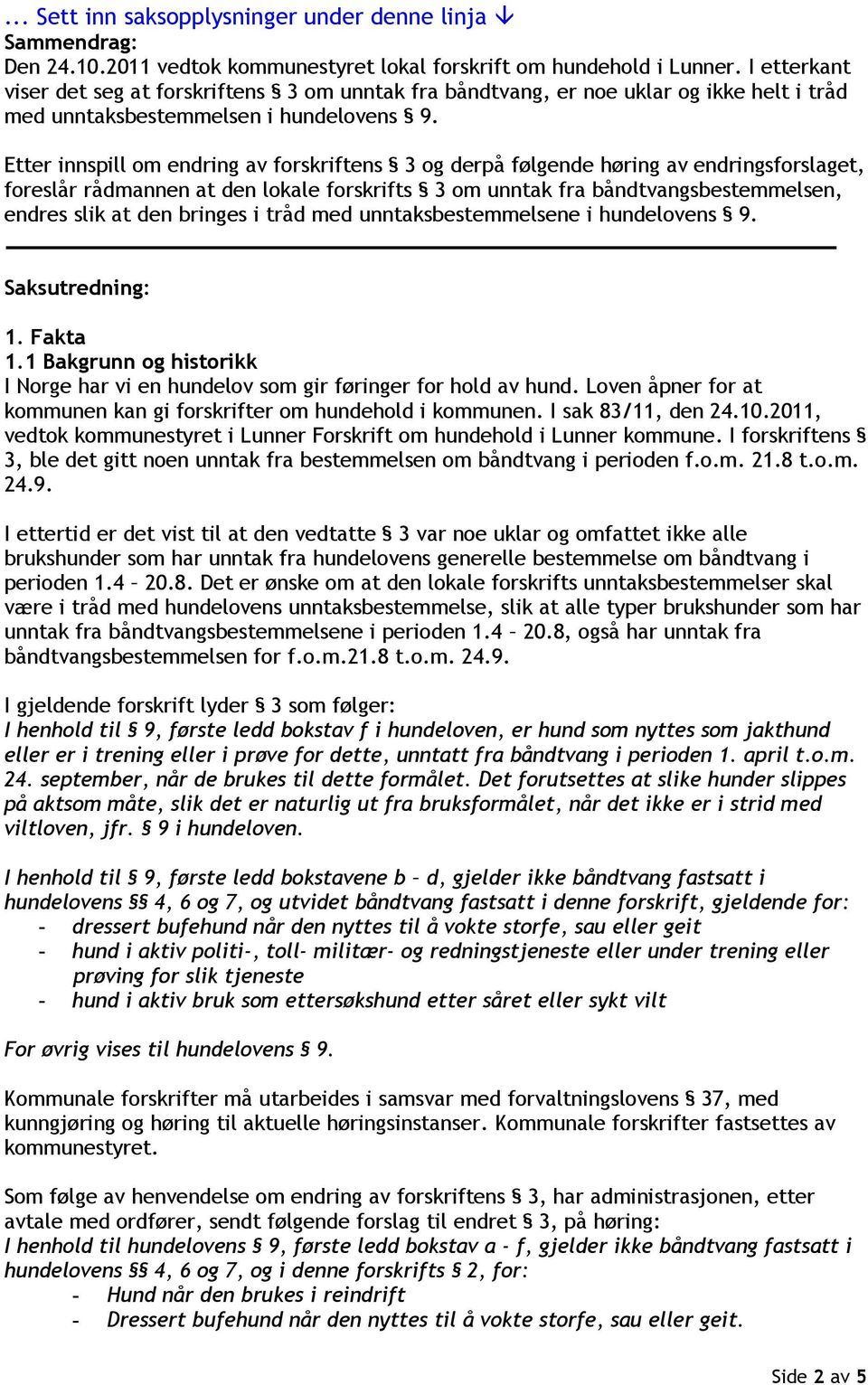 Etter innspill om endring av forskriftens 3 og derpå følgende høring av endringsforslaget, foreslår rådmannen at den lokale forskrifts 3 om unntak fra båndtvangsbestemmelsen, endres slik at den