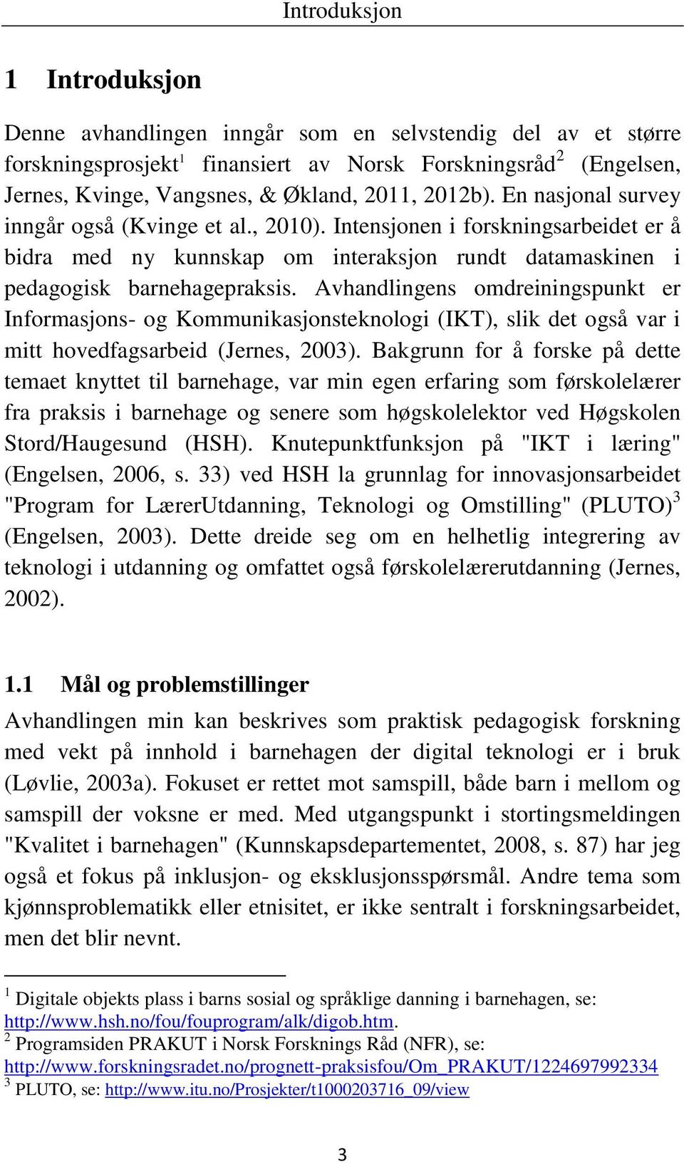 Avhandlingens omdreiningspunkt er Informasjons- og Kommunikasjonsteknologi (IKT), slik det også var i mitt hovedfagsarbeid (Jernes, 2003).