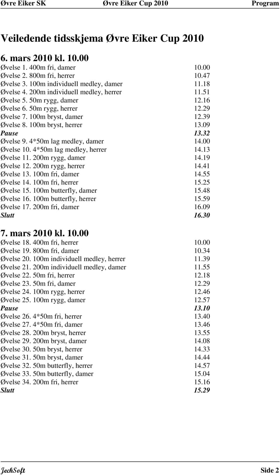 09 Pause 3.32 Øvelse 9. 4*0m lag medley, damer 4.00 Øvelse 0. 4*0m lag medley, herrer 4.3 Øvelse. 200m rygg, damer 4.9 Øvelse 2. 200m rygg, herrer 4.4 Øvelse 3. 00m fri, damer 4. Øvelse 4.