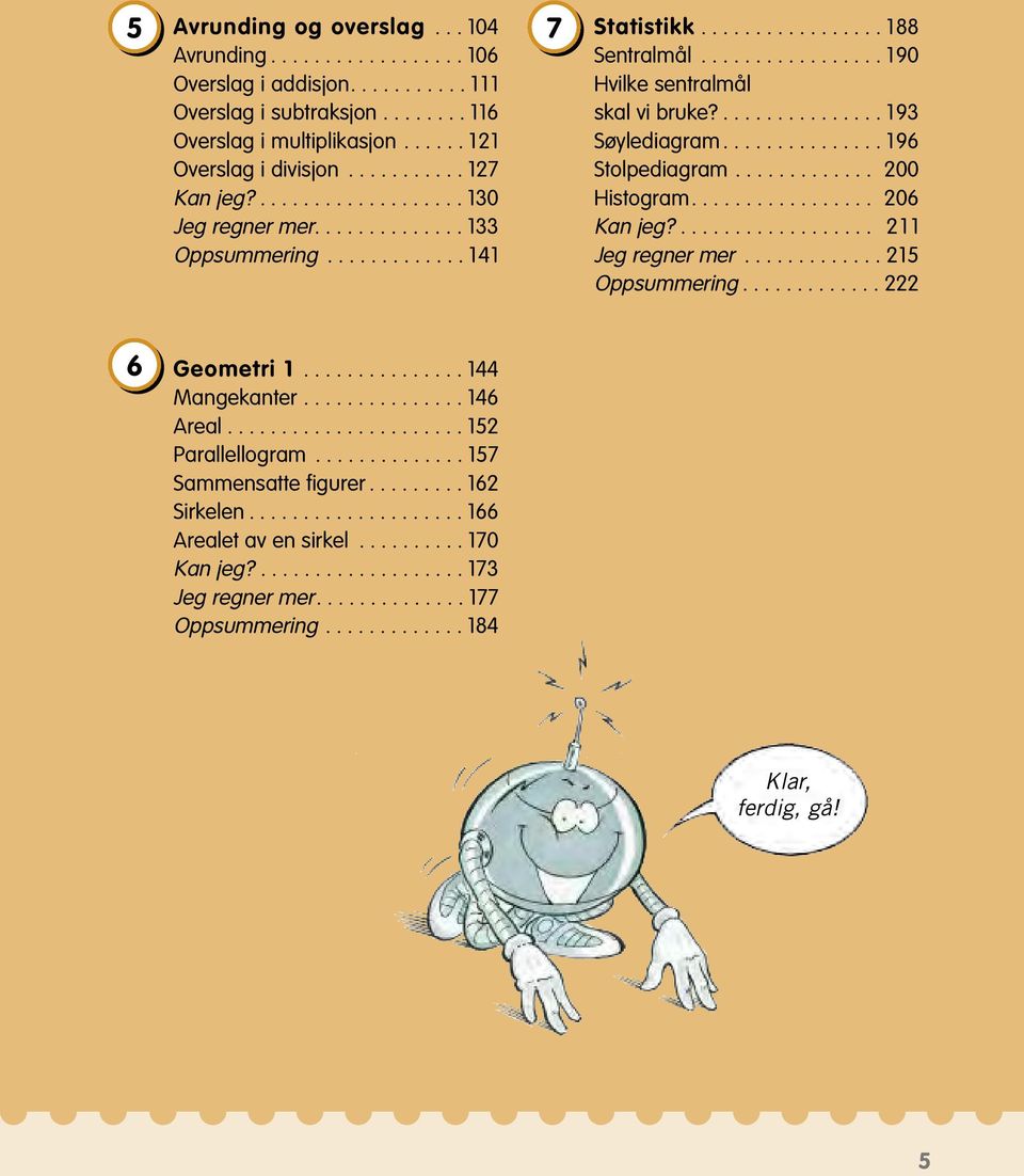 .............. 96 Stolpediagram............. 200 Histogram................. 206 Kan jeg?.................. 2 Jeg regner mer............. 25 Oppsummering............. 222 6 Geometri............... 44 Mangekanter.