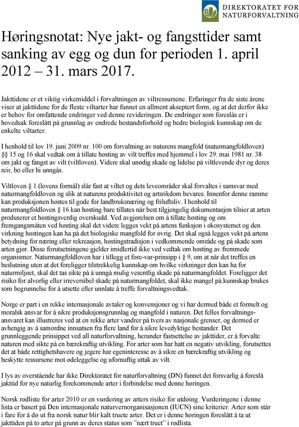 De endringer som foreslås er i hovedsak foreslått på grunnlag av endrede bestandsforhold og bedre biologisk kunnskap om de enkelte viltarter. I henhold til lov 19. juni 2009 nr.