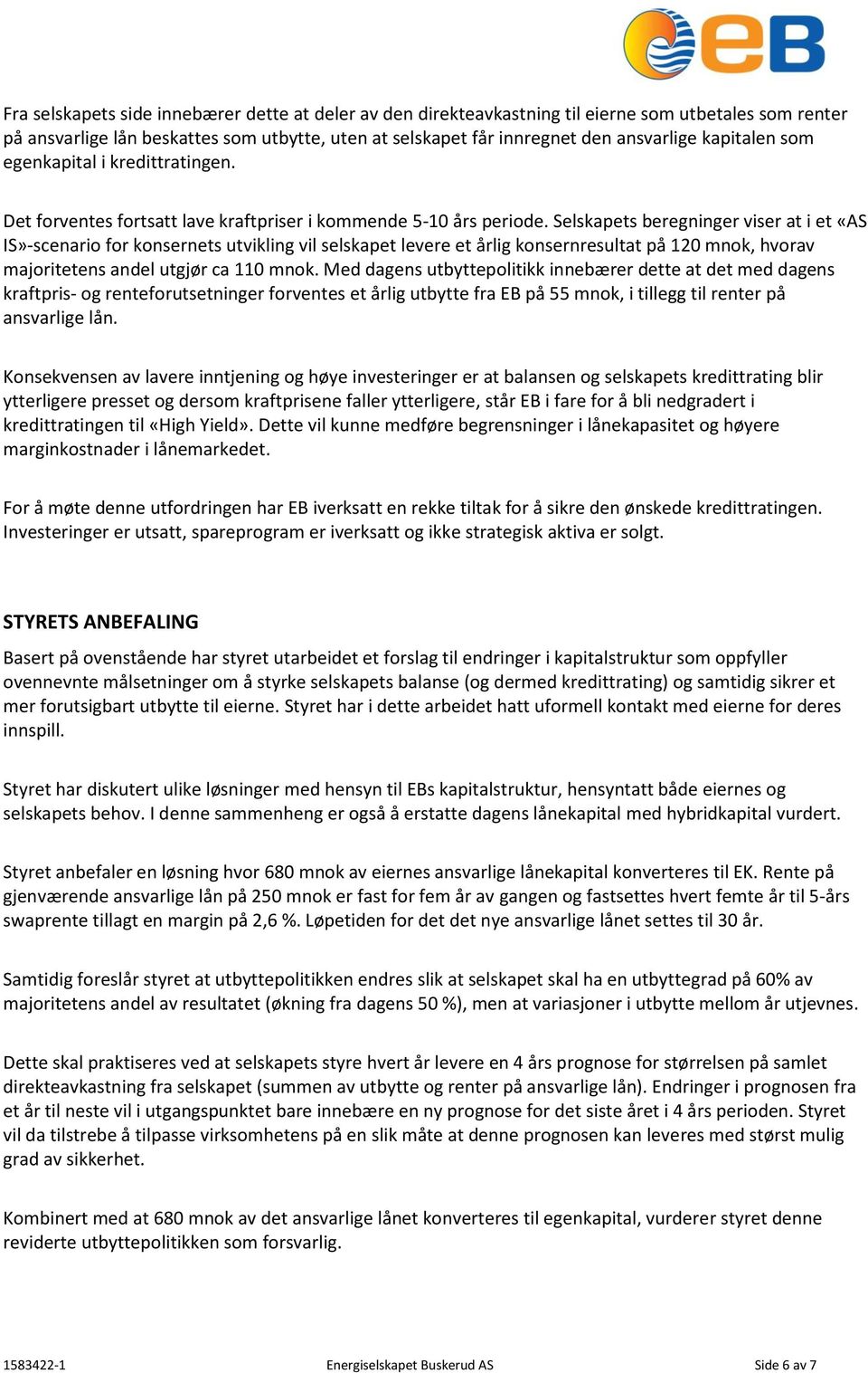 Selskapets beregninger viser at i et «AS IS»-scenario for konsernets utvikling vil selskapet levere et årlig konsernresultat på 120 mnok, hvorav majoritetens andel utgjør ca 110 mnok.