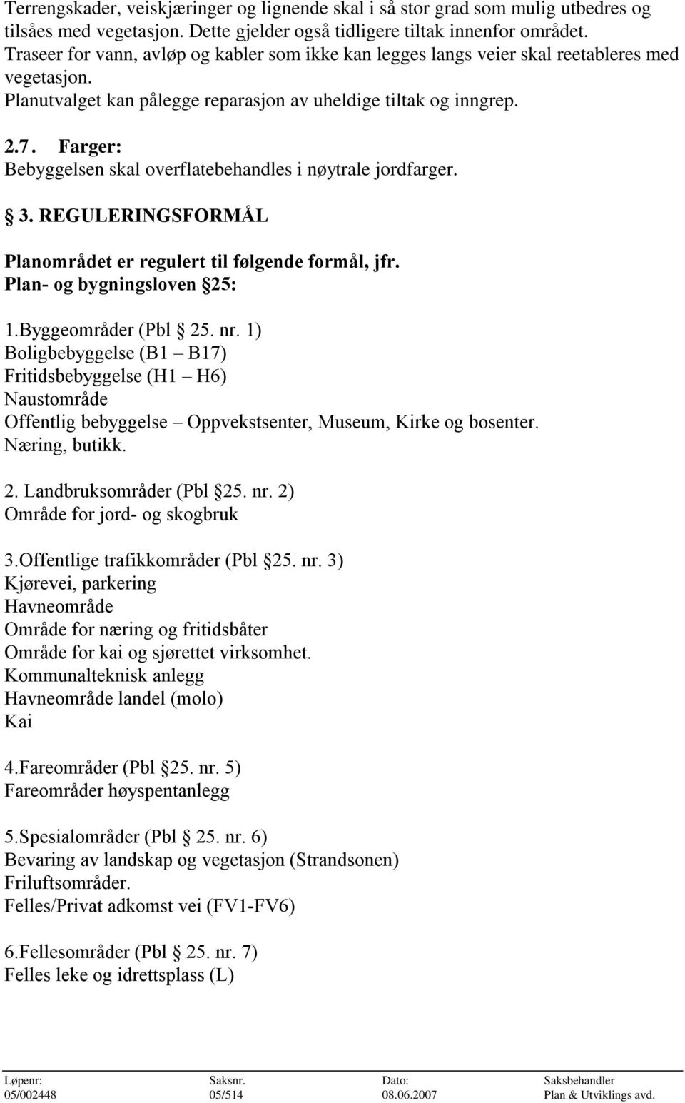 Farger: Bebyggelsen skal overflatebehandles i nøytrale jordfarger. 3. REGULERINGSFORMÅL Planområdet er regulert til følgende formål, jfr. Plan- og bygningsloven 25: 1.Byggeområder (Pbl 25. nr.