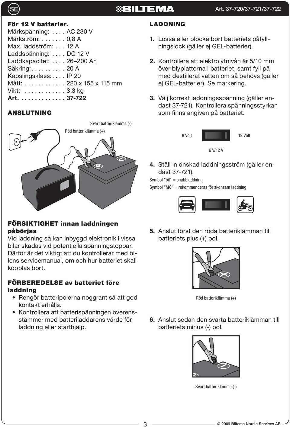 Lossa eller plocka bort batteriets påfyllningslock (gäller ej GEL-batterier). 2.