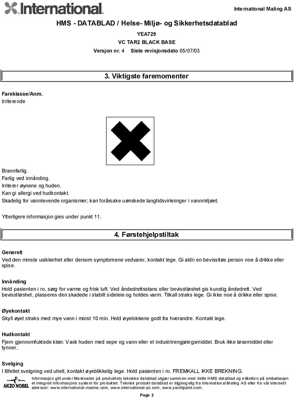 Førstehjelpstiltak Generelt Ved den minste usikkerhet eller dersom symptomene vedvarer, kontakt lege. Gi aldri en bevisstløs person noe å drikke eller spise.