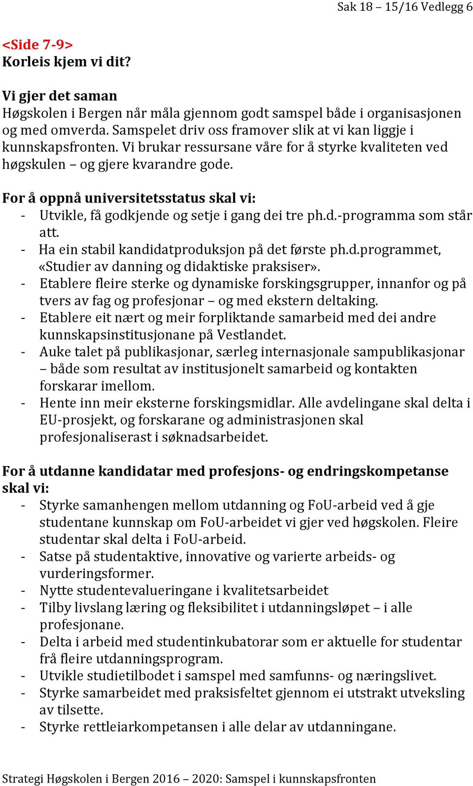 For å oppnå universitetsstatus skal vi: - Utvikle, få godkjende og setje i gang dei tre ph.d.-programma som står att. - Ha ein stabil kandidatproduksjon på det første ph.d.programmet, «Studier av danning og didaktiske praksiser».