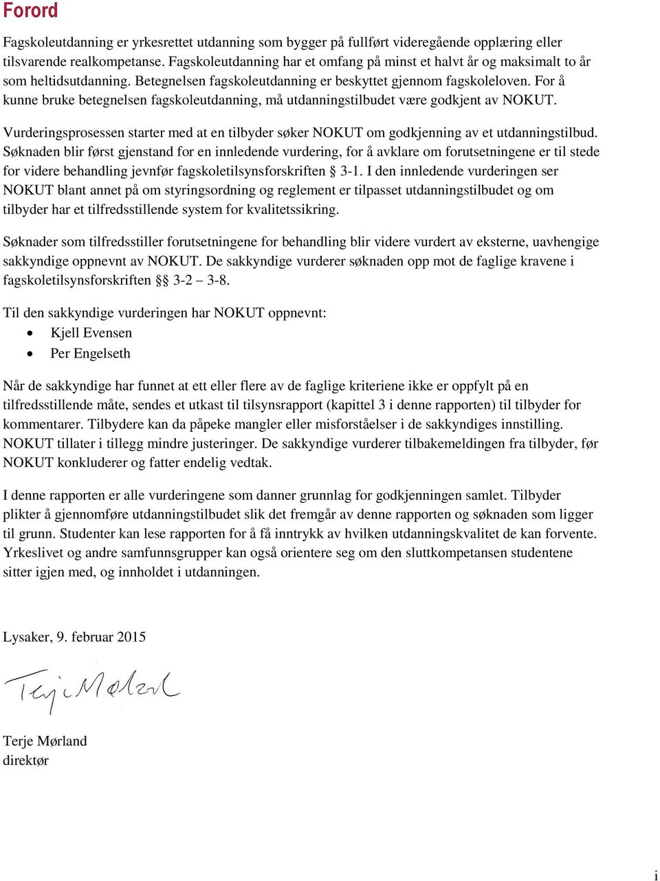 For å kunne bruke betegnelsen fagskoleutdanning, må utdanningstilbudet være godkjent av NOKUT. sprosessen starter med at en tilbyder søker NOKUT om godkjenning av et utdanningstilbud.