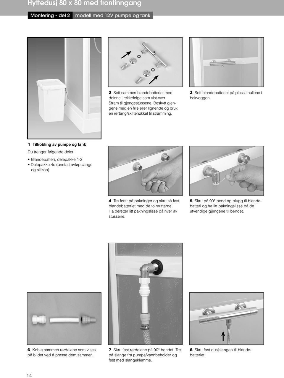 1 Tilkobling av pumpe og tank Blandebatteri, delepakke 1-2 Delepakke 4c (unntatt avløpslange og silikon) 4 Tre først på pakninger og skru så fast blande batteriet med de to mutterne.