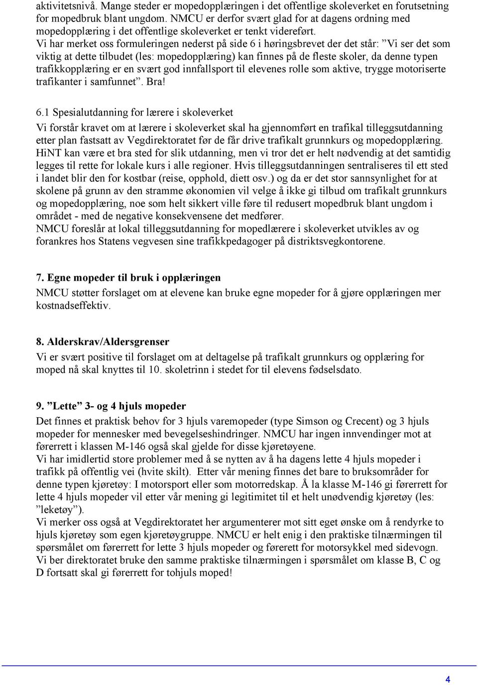 Vi har merket oss formuleringen nederst på side 6 i høringsbrevet der det står: Vi ser det som viktig at dette tilbudet (les: mopedopplæring) kan finnes på de fleste skoler, da denne typen