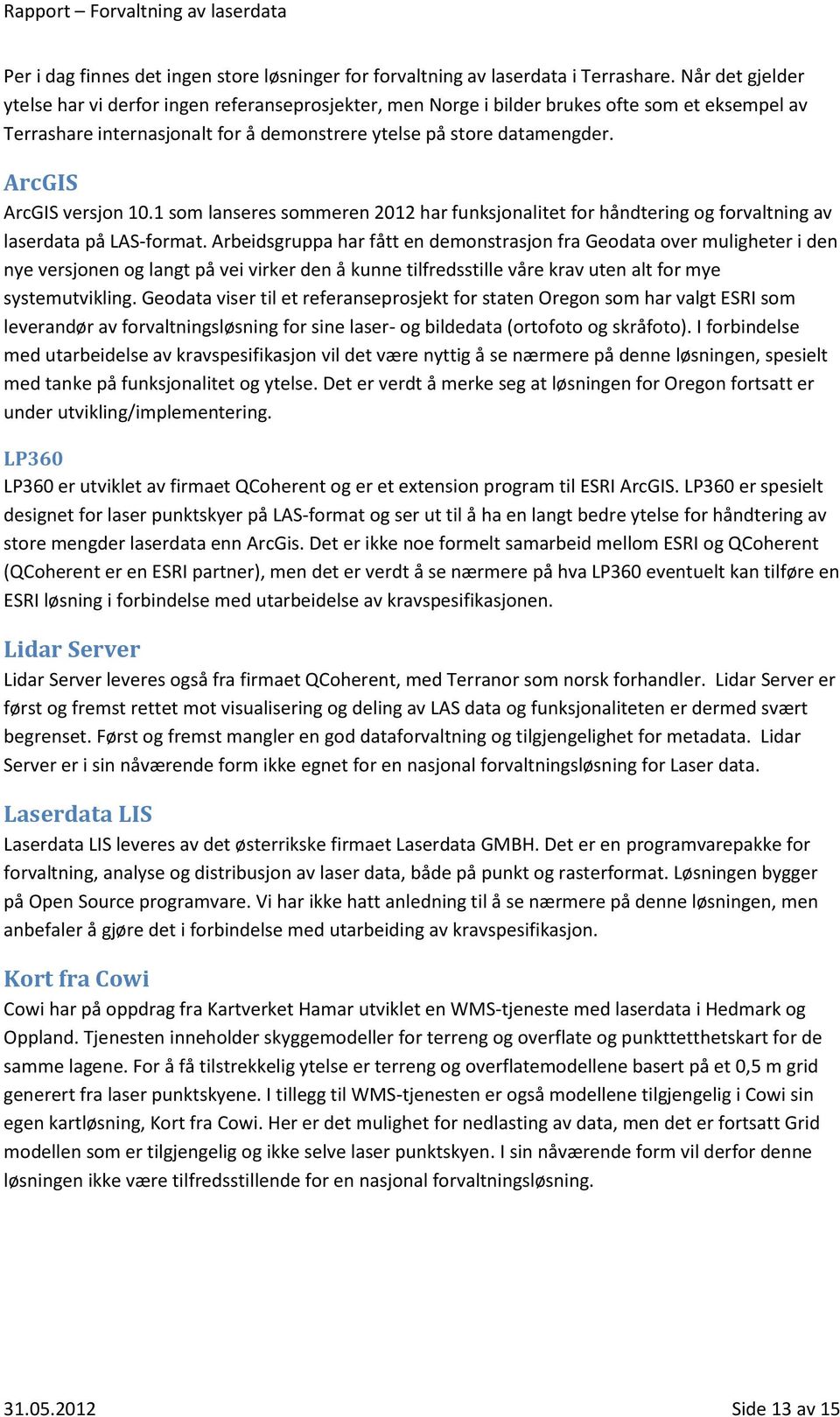 ArcGIS ArcGIS versjon 10.1 som lanseres sommeren 2012 har funksjonalitet for håndtering og forvaltning av laserdata på LAS-format.