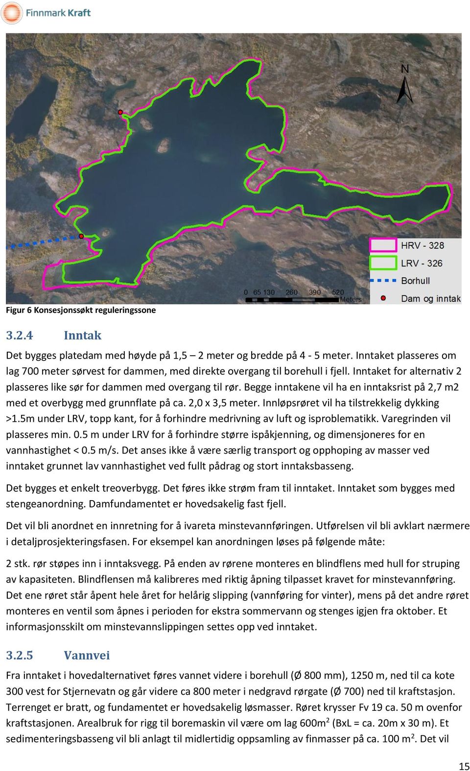 Begge inntakene vil ha en inntaksrist på 2,7 m2 med et overbygg med grunnflate på ca. 2,0 x 3,5 meter. Innløpsrøret vil ha tilstrekkelig dykking >1.