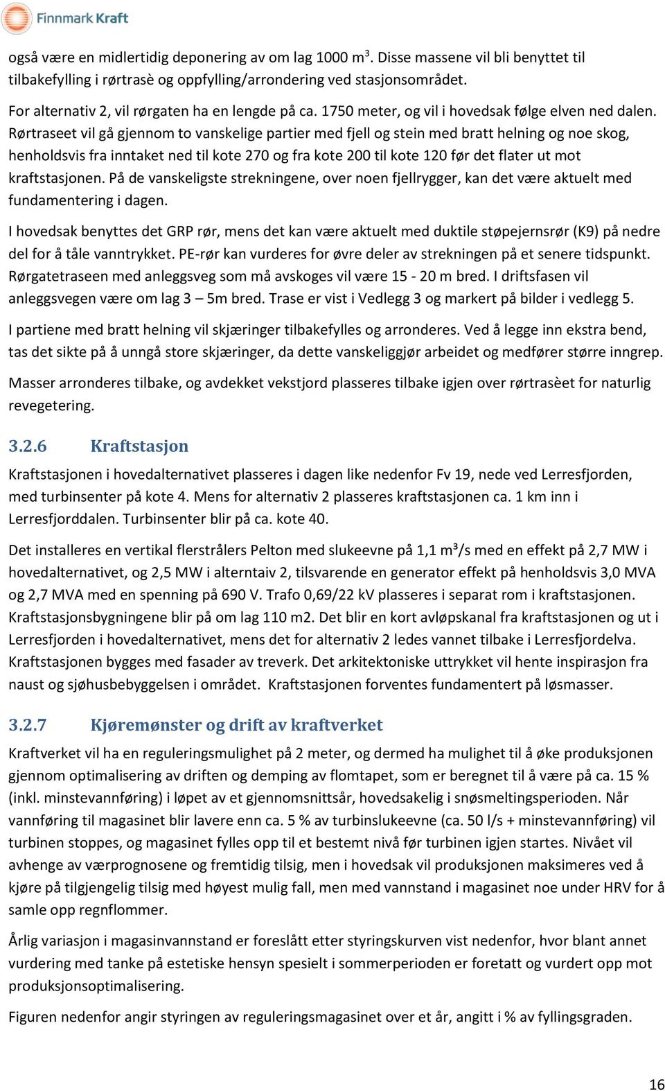 Rørtraseet vil gå gjennom to vanskelige partier med fjell og stein med bratt helning og noe skog, henholdsvis fra inntaket ned til kote 270 og fra kote 200 til kote 120 før det flater ut mot