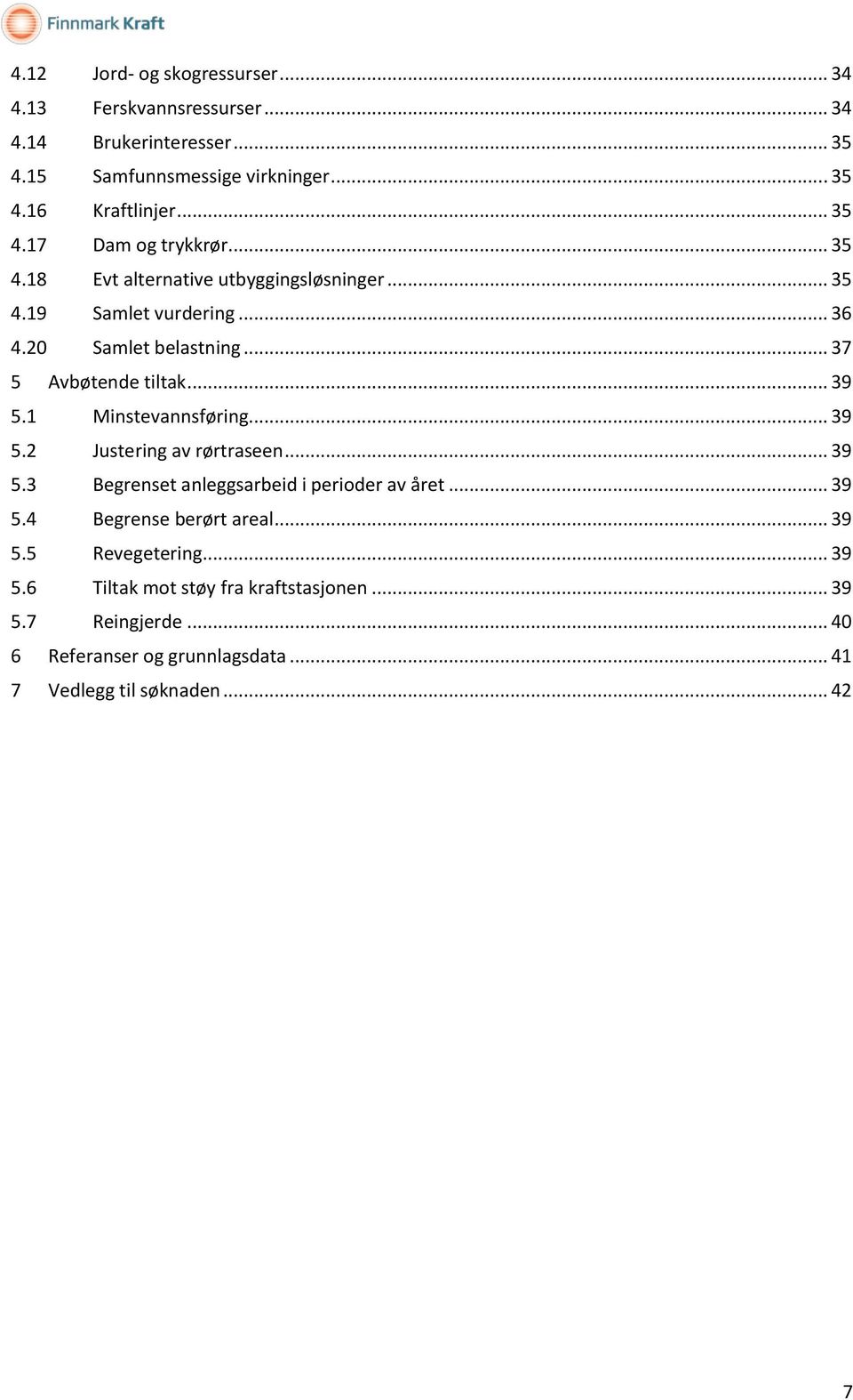 .. 37 5 Avbøtende tiltak... 39 5.1 Minstevannsføring... 39 5.2 Justering av rørtraseen... 39 5.3 Begrenset anleggsarbeid i perioder av året... 39 5.4 Begrense berørt areal.