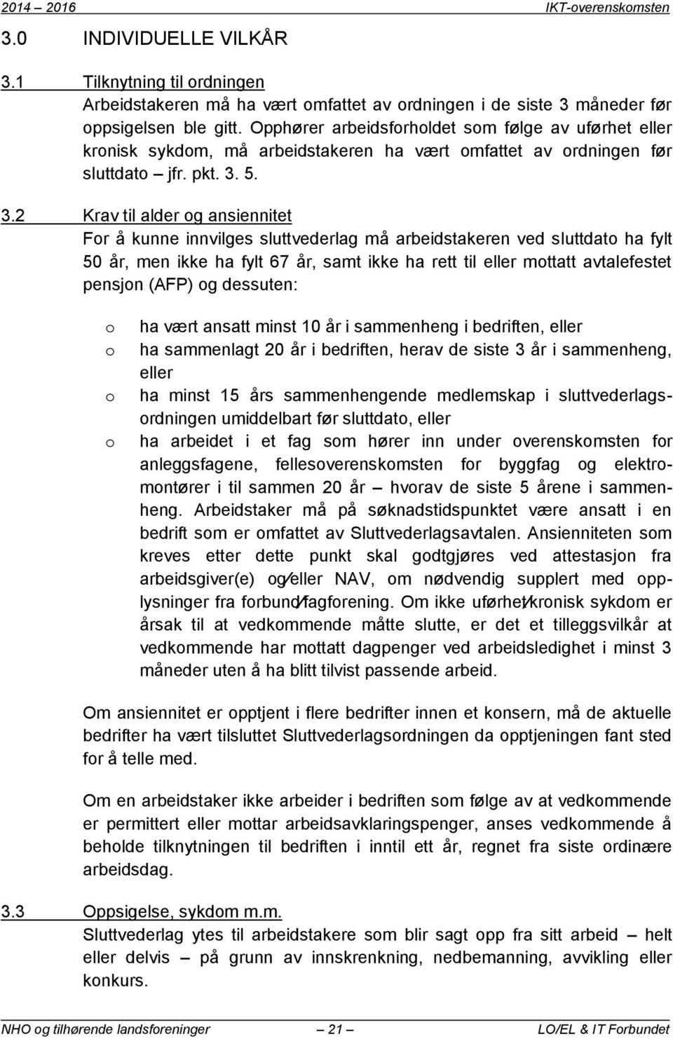 5. 3.2 Krav til alder og ansiennitet For å kunne innvilges sluttvederlag må arbeidstakeren ved sluttdato ha fylt 50 år, men ikke ha fylt 67 år, samt ikke ha rett til eller mottatt avtalefestet