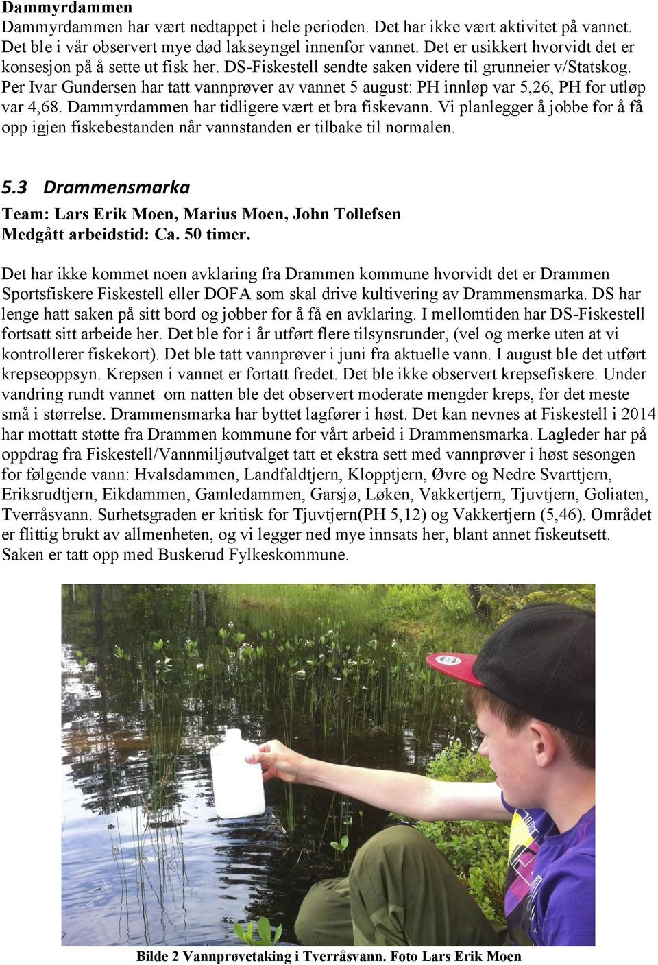 Per Ivar Gundersen har tatt vannprøver av vannet 5 august: PH innløp var 5,26, PH for utløp var 4,68. Dammyrdammen har tidligere vært et bra fiskevann.