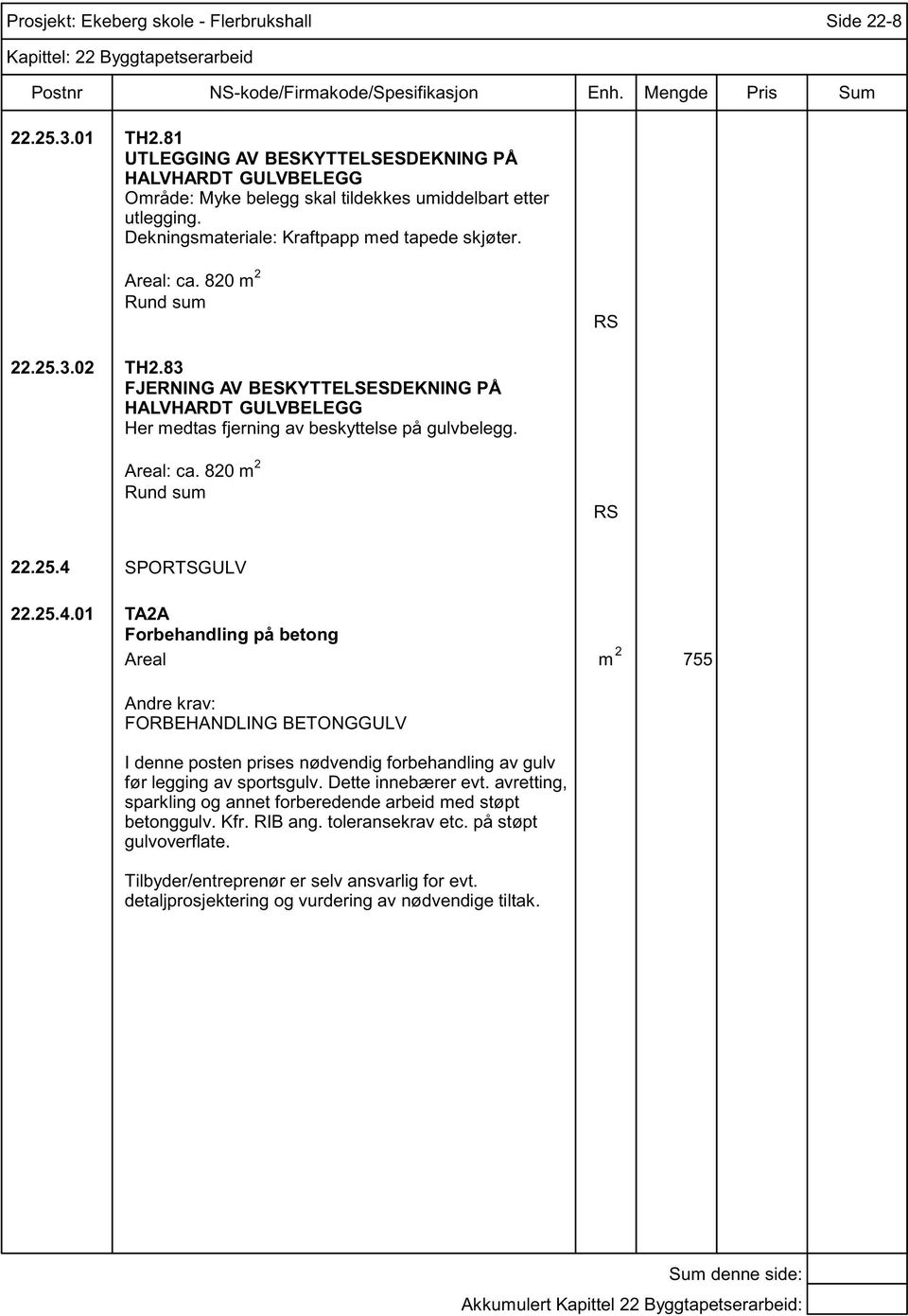 Areal: ca. 820 m 2 Rund sum 22.25.4 SPORTSGULV 22.25.4.01 TA2A Forbehandling på betong Areal m 2 755 FORBEHANDLING BETONGGULV I denne posten prises nødvendig forbehandling av gulv før legging av sportsgulv.