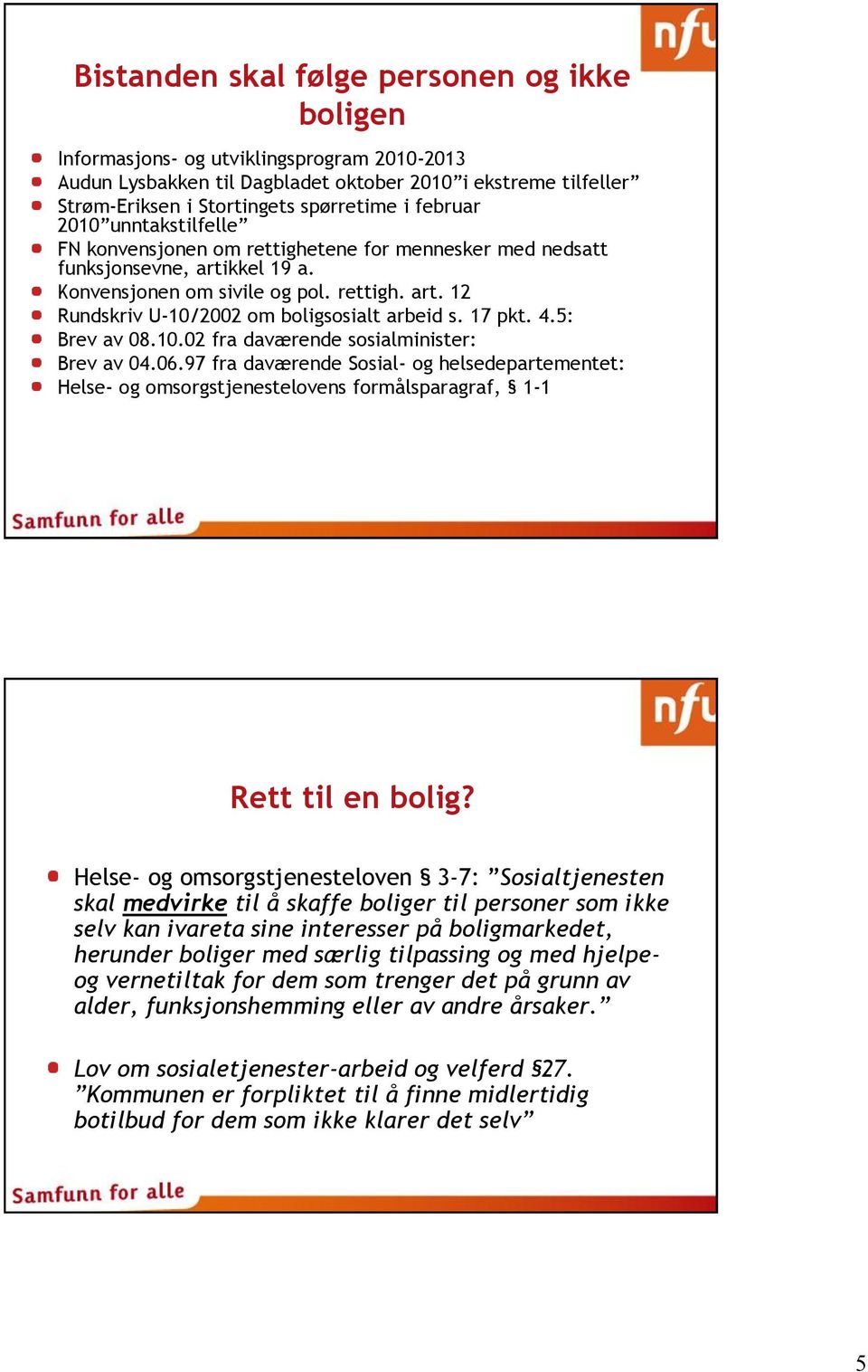 17 pkt. 4.5: Brev av 08.10.02 fra daværende sosialminister: Brev av 04.06.97 fra daværende Sosial- og helsedepartementet: Helse- og omsorgstjenestelovens formålsparagraf, 1-1 Rett til en bolig?