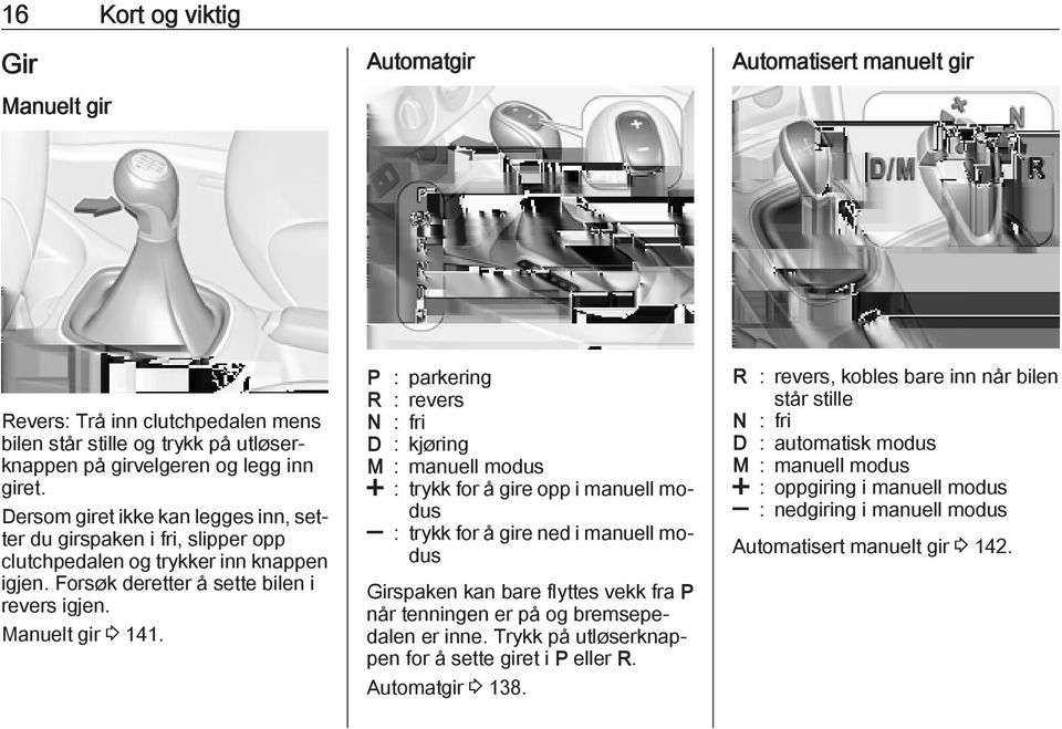 P : parkering R : revers N : fri D : kjøring M : manuell modus < : trykk for å gire opp i manuell modus ] : trykk for å gire ned i manuell modus Girspaken kan bare flyttes vekk fra P når tenningen er