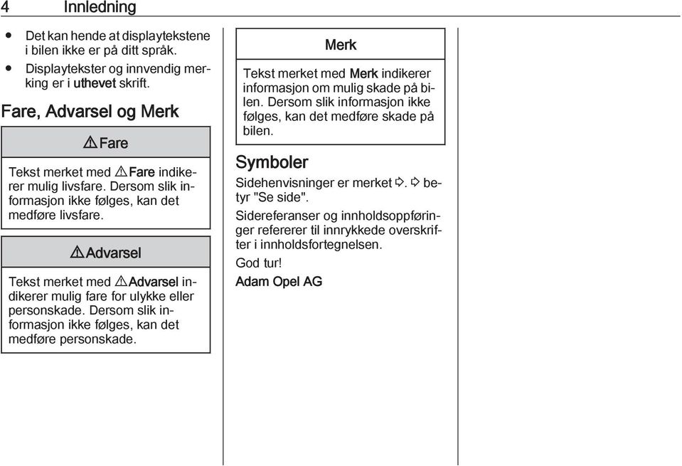 9 Advarsel Tekst merket med 9 Advarsel indikerer mulig fare for ulykke eller personskade. Dersom slik informasjon ikke følges, kan det medføre personskade.