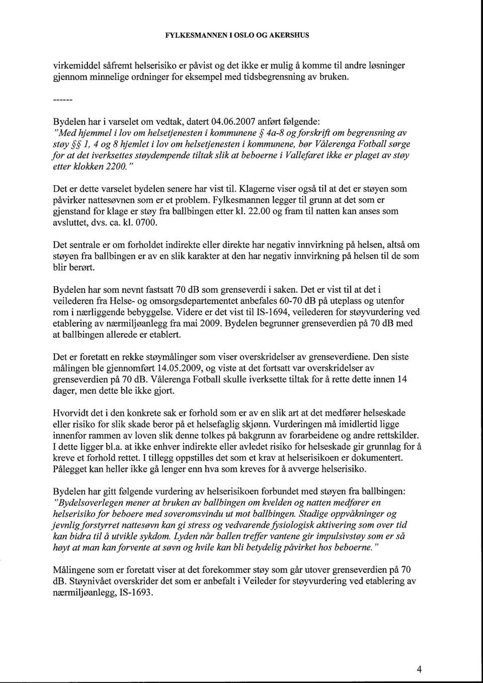 2007 anført følgende: Medhjemmel i lov om helsetjenesten i kommunene 4a-8 ogforskr~ftom begrensning av støy ~ 5 S 1, 4 og 8 hjemlet i lov om helsetjenesten i kommunene, bør Vålerenga Fotball sørge