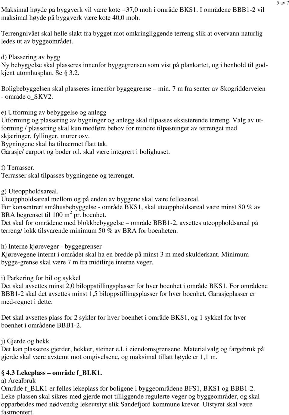 d) Plassering av bygg Ny bebyggelse skal plasseres innenfor byggegrensen som vist på plankartet, og i henhold til godkjent utomhusplan. Se 3.2.