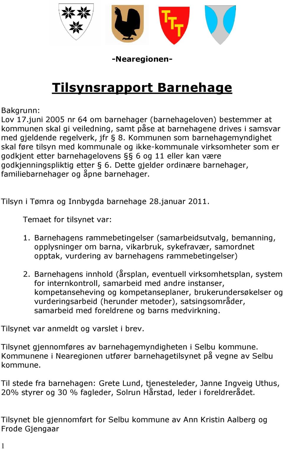 Kommunen som barnehagemyndighet skal føre tilsyn med kommunale og ikke-kommunale virksomheter som er godkjent etter barnehagelovens 6 og 11 eller kan være godkjenningspliktig etter 6.