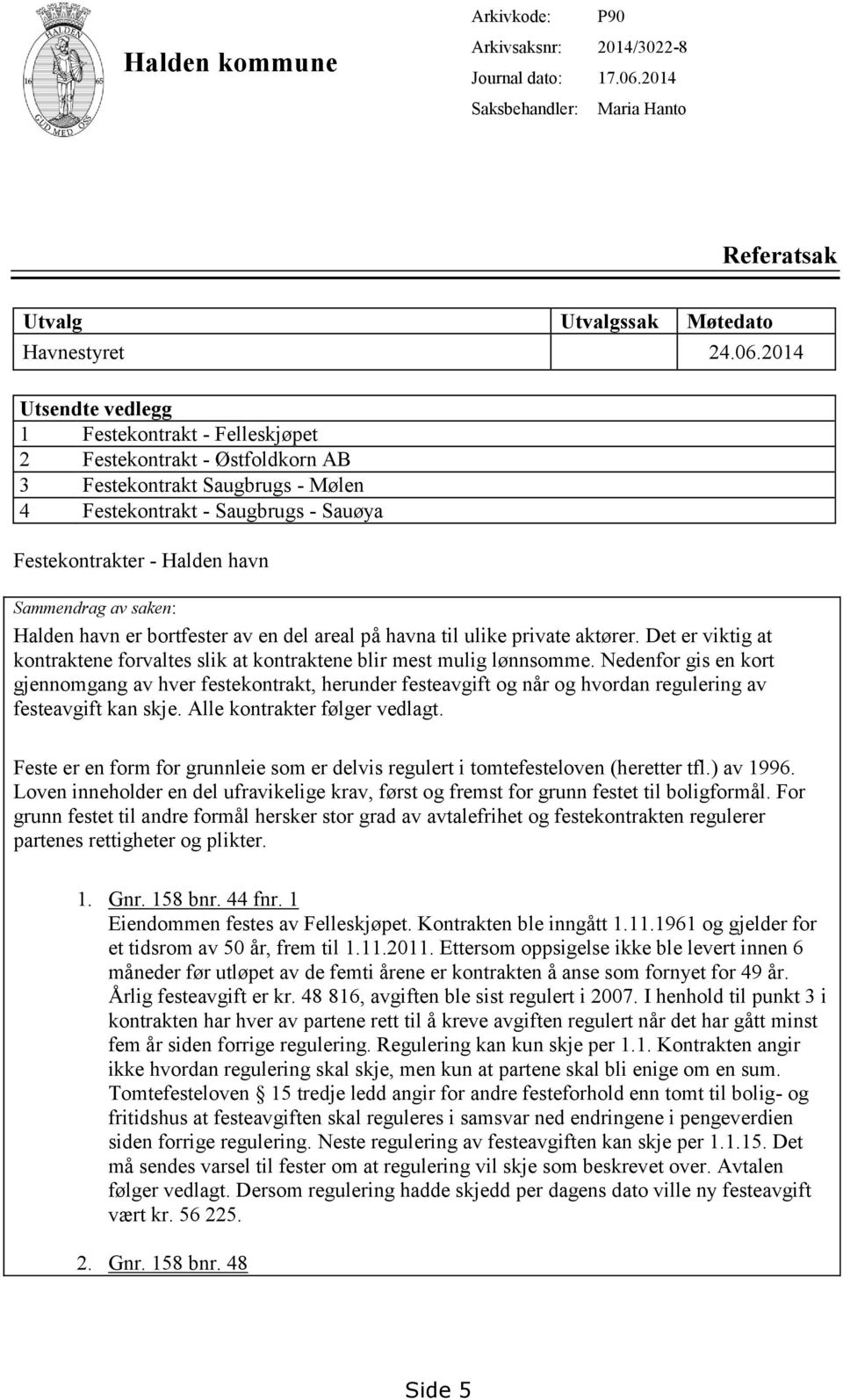 2014 Utsendte vedlegg 1 Festekontrakt - Felleskjøpet 2 Festekontrakt - Østfoldkorn AB 3 Festekontrakt Saugbrugs - Mølen 4 Festekontrakt - Saugbrugs - Sauøya Festekontrakter - Halden havn Sammendrag