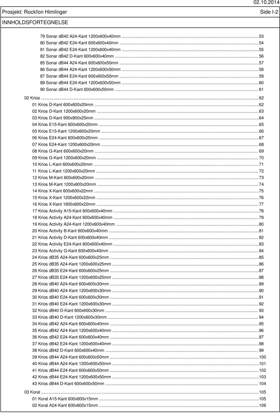 .. 59 89 Sonar db44 E24-Kant 1200x600x50mm... 60 90 Sonar db44 D-Kant 600x600x50mm... 61 02 Krios... 62 01 Krios D-Kant 600x600x20mm... 62 02 Krios D-Kant 1200x600x20mm.