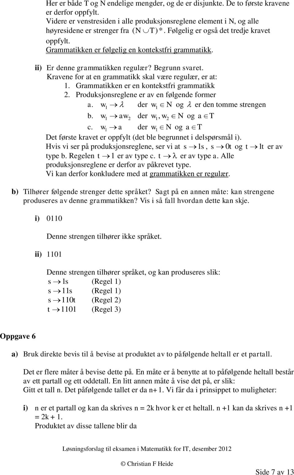 Begrunn svaret Kravene for at en grammatikk skal være regulær, er at: Grammatikken er en kontekstfri grammatikk Produksjonsreglene er av en følgende former a w der w N og er den tomme strengen b w aw