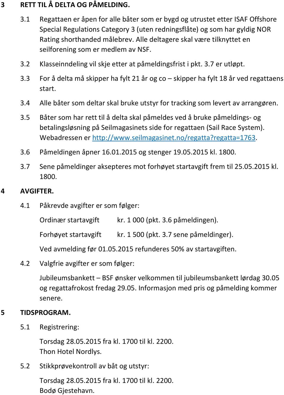 Alle deltagere skal være tilknyttet en seilforening som er medlem av NSF. 3.2 Klasseinndeling vil skje etter at påmeldingsfrist i pkt. 3.7 er utløpt. 3.3 For å delta må skipper ha fylt 21 år og co skipper ha fylt 18 år ved regattaens start.