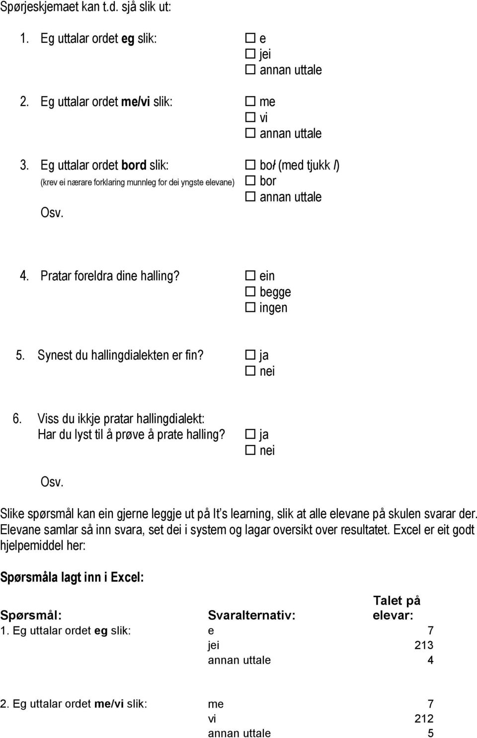 Synest du hallingdialekten er fin? ja nei 6. Viss du ikkje pratar hallingdialekt: Har du lyst til å prøve å prate halling? ja nei Osv.